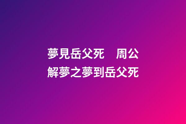 夢見岳父死　周公解夢之夢到岳父死